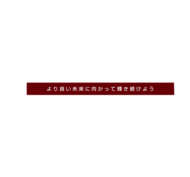 SHINING FOR THE FUTURE. より良い未来に向かって輝き続けよう
