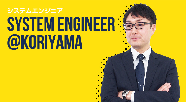 システムエンジニア SYSTEM ENGINEER @KORIYAMA