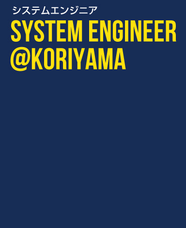 システムエンジニア SYSTEM ENGINEER@KORIYAMA